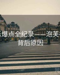 全面娱乐爆点全纪录——泡芙视频下载背后原因