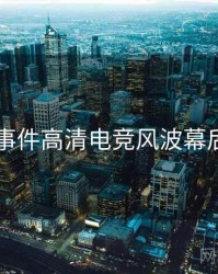 91大事件高清电竞风波幕后真相