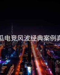 每日吃瓜电竞风波经典案例真相还原