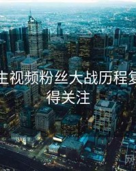 兔子先生视频粉丝大战历程复盘，值得关注