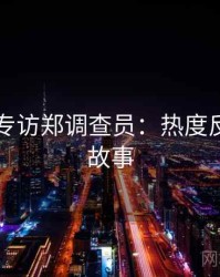 91在线专访郑调查员：热度反转幕后故事