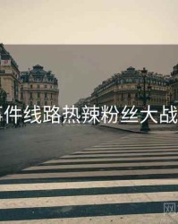 91大事件线路热辣粉丝大战全追踪