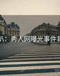 独家深扒：秀人网曝光事件背后原因