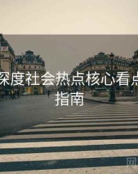 91黑料深度社会热点核心看点，必看指南