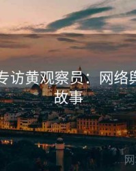 91爆料专访黄观察员：网络舆论幕后故事