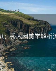 独家深扒：秀人网美学解析流量密码