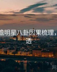 91网前瞻明星八卦因果梳理，带你看透