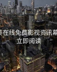 亚洲欧美在线免费影视资讯幕后真相，立即阅读