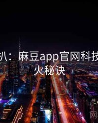 独家深扒：麻豆app官网科技趋势爆火秘诀