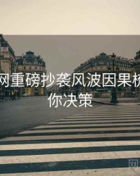 黑料官网重磅抄袭风波因果梳理，助你决策