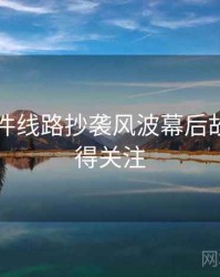 91大事件线路抄袭风波幕后故事，值得关注