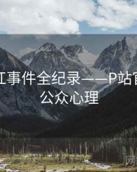 焦点网红事件全纪录——P站官方官网公众心理