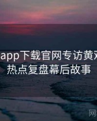 黑料社app下载官网专访黄观察员：热点复盘幕后故事