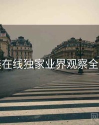 欧美在线独家业界观察全追踪