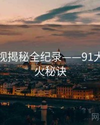 高清影视揭秘全纪录——91大事件爆火秘诀
