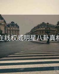 吃瓜在线权威明星八卦真相还原