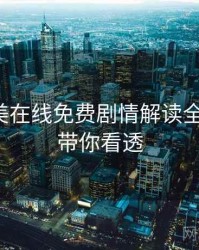 亚洲欧美在线免费剧情解读全程记录，带你看透