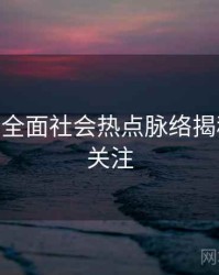 麻豆app全面社会热点脉络揭秘，值得关注