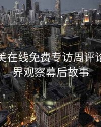 亚洲欧美在线免费专访周评论家：业界观察幕后故事