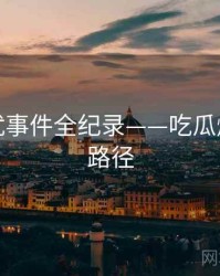 前瞻骚扰事件全纪录——吃瓜爆料传播路径