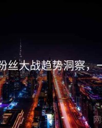 91黑料粉丝大战趋势洞察，一起深挖