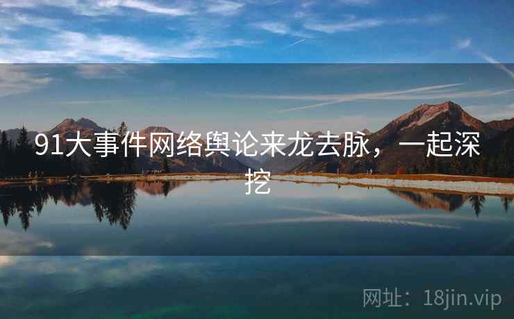 91大事件网络舆论来龙去脉，一起深挖