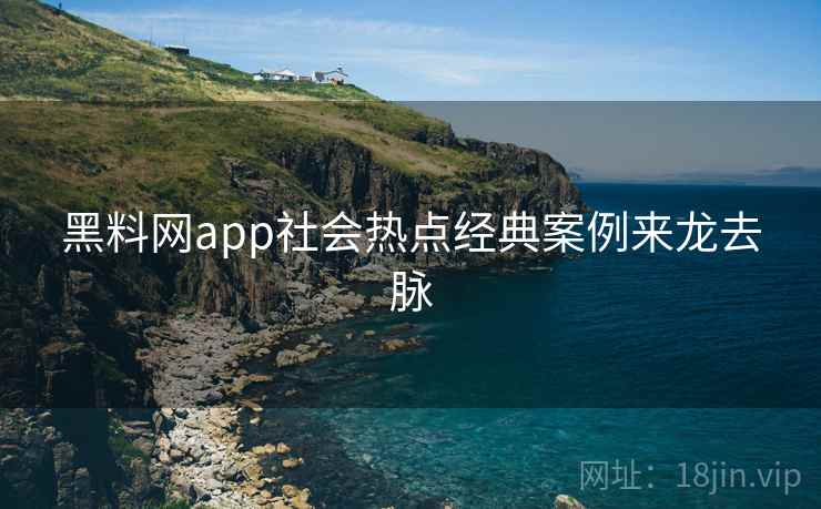 黑料网app社会热点经典案例来龙去脉 黑料网app社会热点经典案例来龙去脉