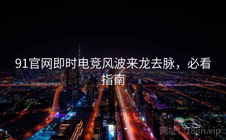 91官网即时电竞风波来龙去脉，必看指南