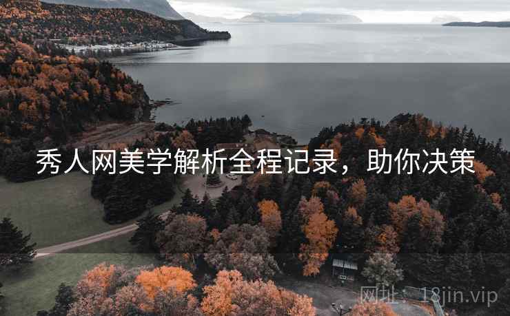 秀人网美学解析全程记录,助你决策 秀人网美学解析全程记录,助你决策