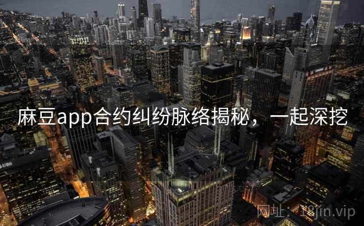 麻豆app合约纠纷脉络揭秘，一起深挖