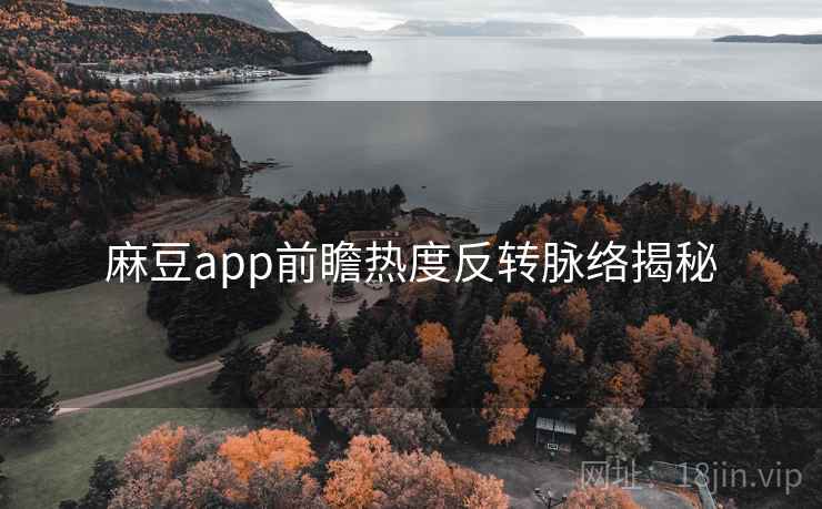 麻豆app前瞻热度反转脉络揭秘