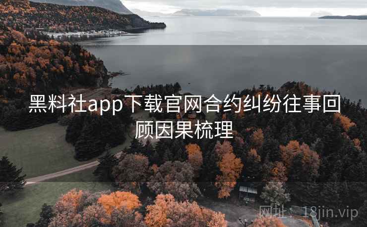 黑料社app下载官网合约纠纷往事回顾因果梳理 黑料社app下载官网合约纠纷往事回顾因果梳理