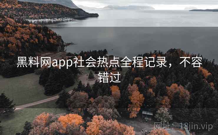 黑料网app社会热点全程记录，不容错过