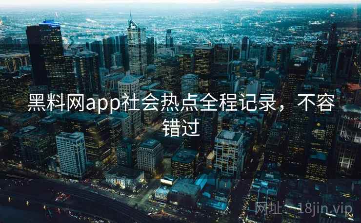 黑料网app社会热点全程记录，不容错过