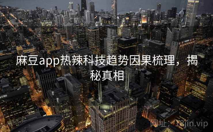 麻豆app热辣科技趋势因果梳理,揭秘真相 麻豆app热辣科技趋势因果梳理,揭秘真相