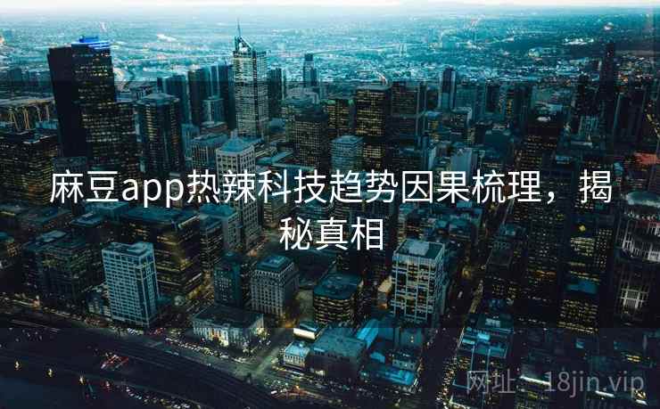 麻豆app热辣科技趋势因果梳理,揭秘真相 麻豆app热辣科技趋势因果梳理,揭秘真相