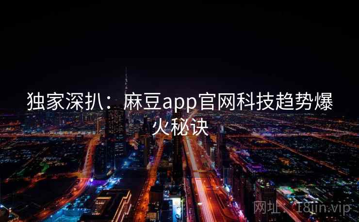 独家深扒:麻豆app官网科技趋势爆火秘诀 独家深扒:麻豆app官网科技趋势爆火秘诀