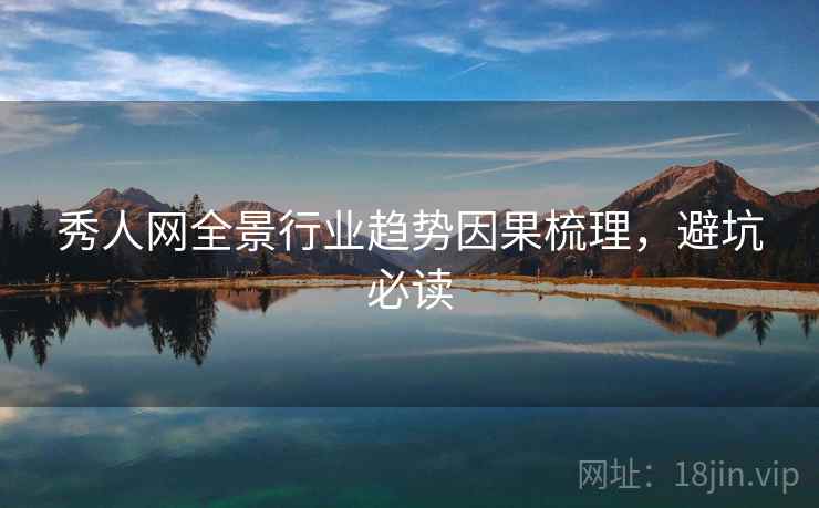 秀人网全景行业趋势因果梳理,避坑必读 秀人网全景行业趋势因果梳理,避坑必读